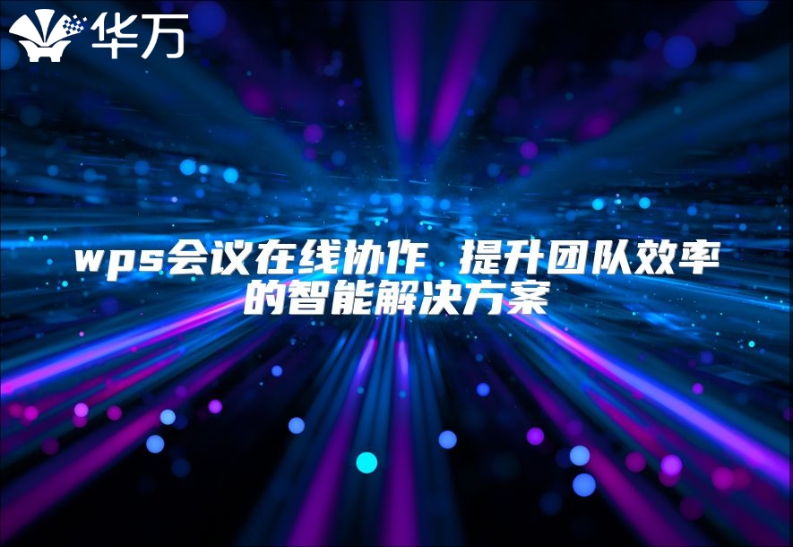 wps会议在线协作 提升团队效率的智能解决方案