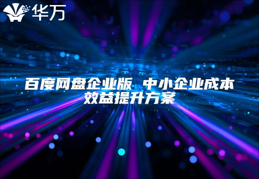 百度网盘企业版 中小企业成本效益提升方案