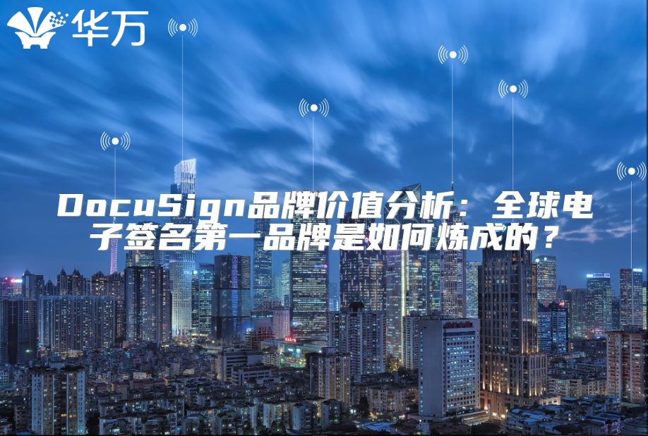 DocuSign品牌价值分析：全球电子签名第一品牌是如何炼成的？