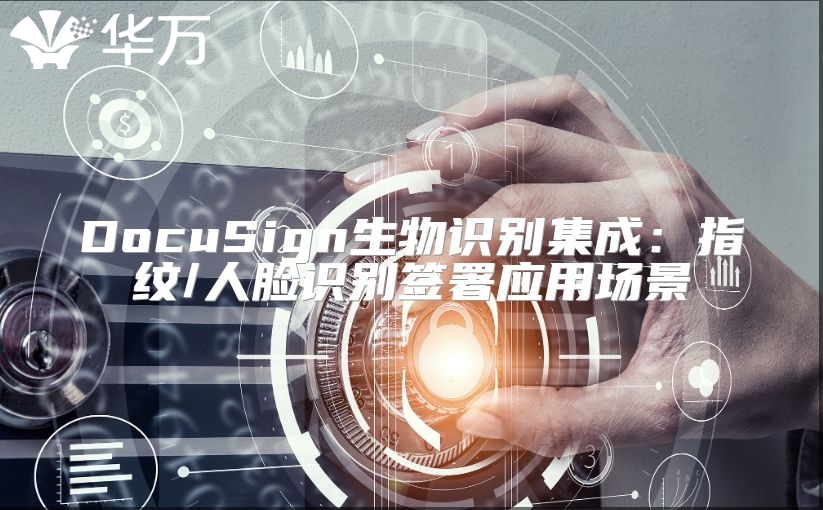 DocuSign生物识别集成：指纹/人脸识别签署应用场景