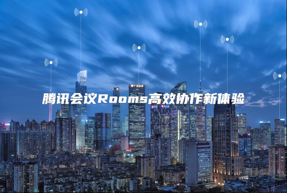 腾讯会议Rooms高效协作新体验