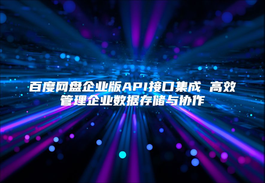 百度网盘企业版API接口集成 高效管理企业数据存储与协作