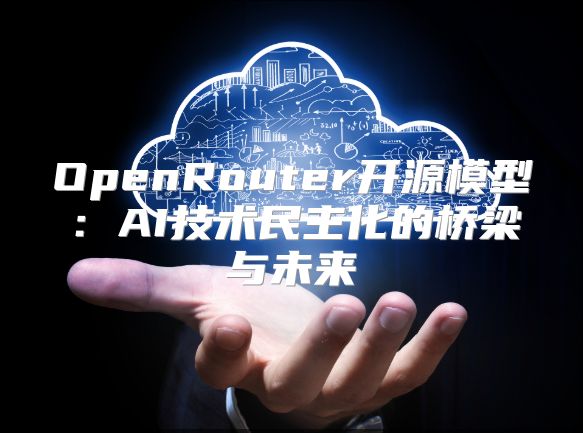 OpenRouter开源模型：AI技术民主化的桥梁与未来