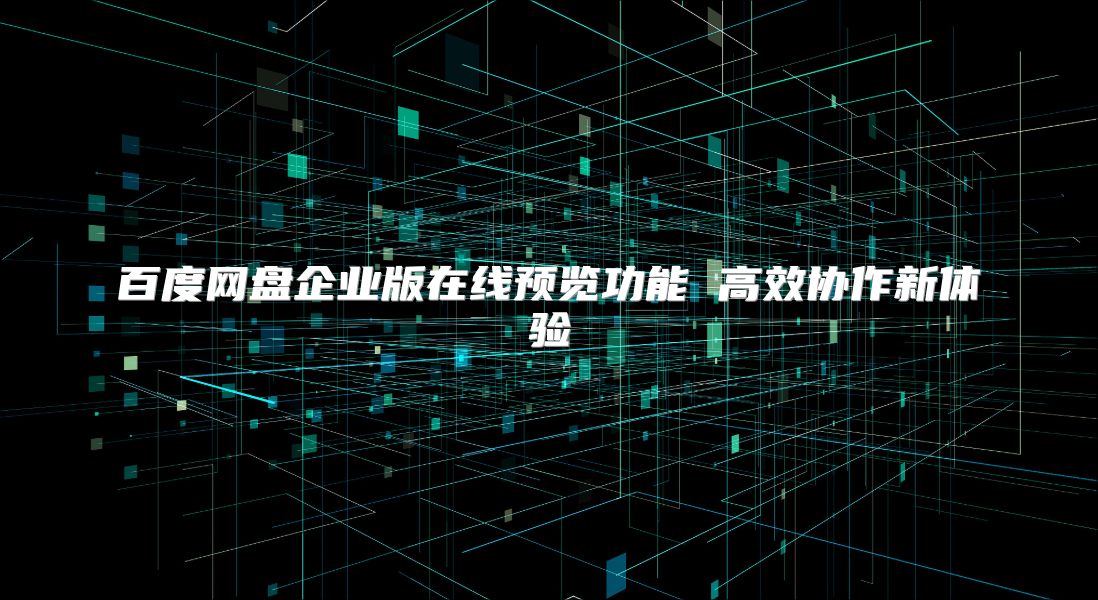 百度网盘企业版在线预览功能 高效协作新体验