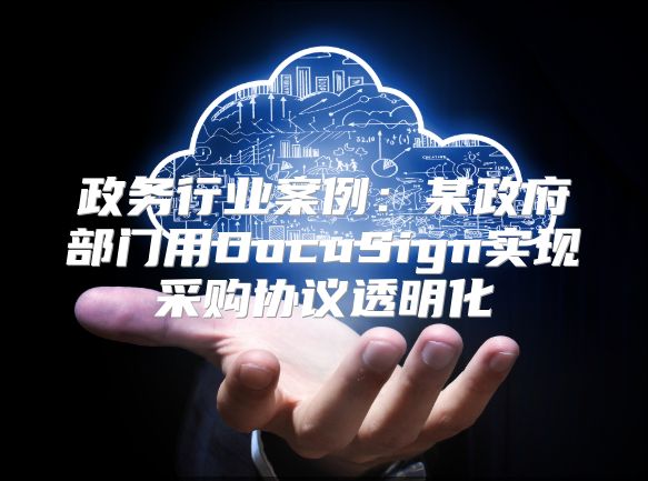 政务行业案例：某政府部门用DocuSign实现采购协议透明化