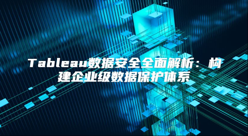 Tableau数据安全全面解析：构建企业级数据?；ぬ逑? class=