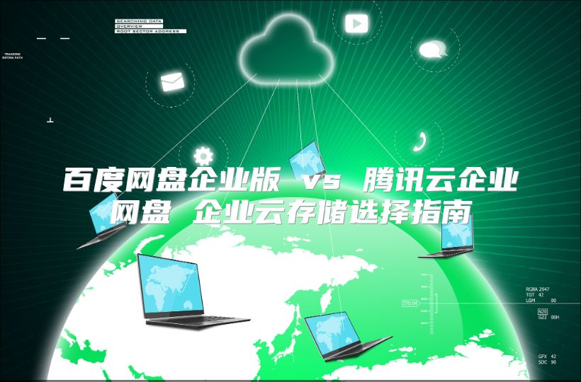 百度网盘企业版 vs 腾讯云企业网盘 企业云存储选择指南