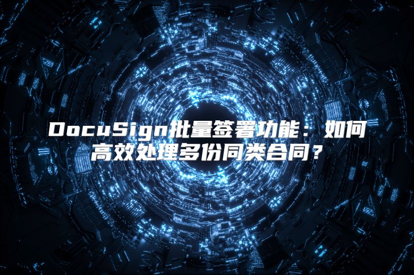 DocuSign批量签署功能：如何高效处理多份同类合同？