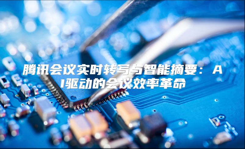 腾讯会议实时转写与智能摘要：AI驱动的会议效率革命