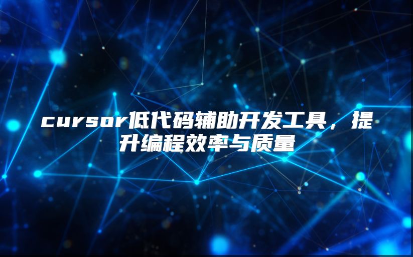 cursor低代码辅助开发工具，提升编程效率与质量