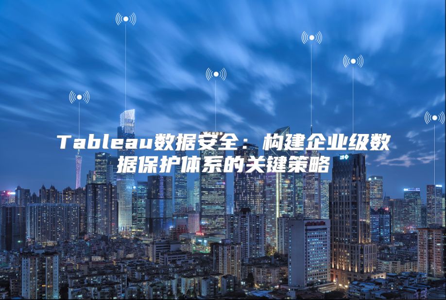 Tableau数据安全：构建企业级数据保护体系的关键策略