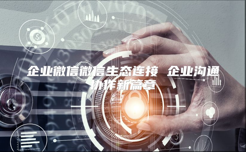 企业微信微信生态连接 企业沟通协作新篇章