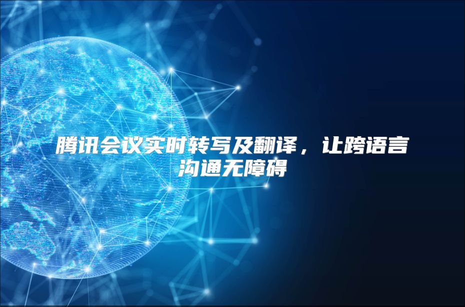 腾讯会议实时转写及翻译，让跨语言沟通无障碍