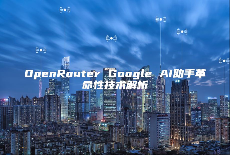 OpenRouter Google AI助手革命性技术解析