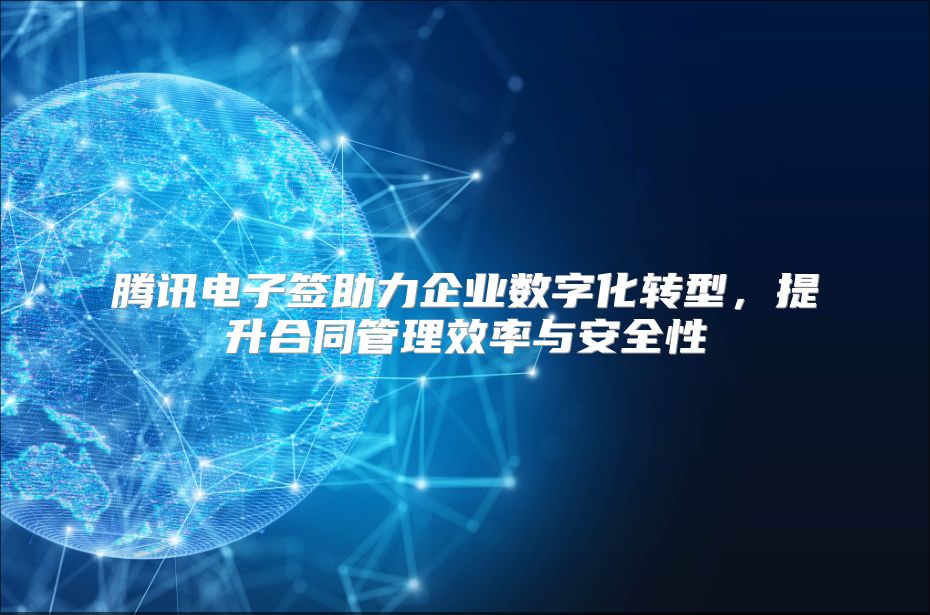 腾讯电子签助力企业数字化转型，提升合同管理效率与安全性