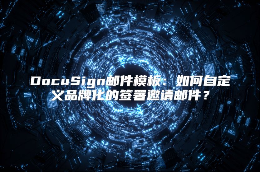 DocuSign邮件模板：如何自定义品牌化的签署邀请邮件？