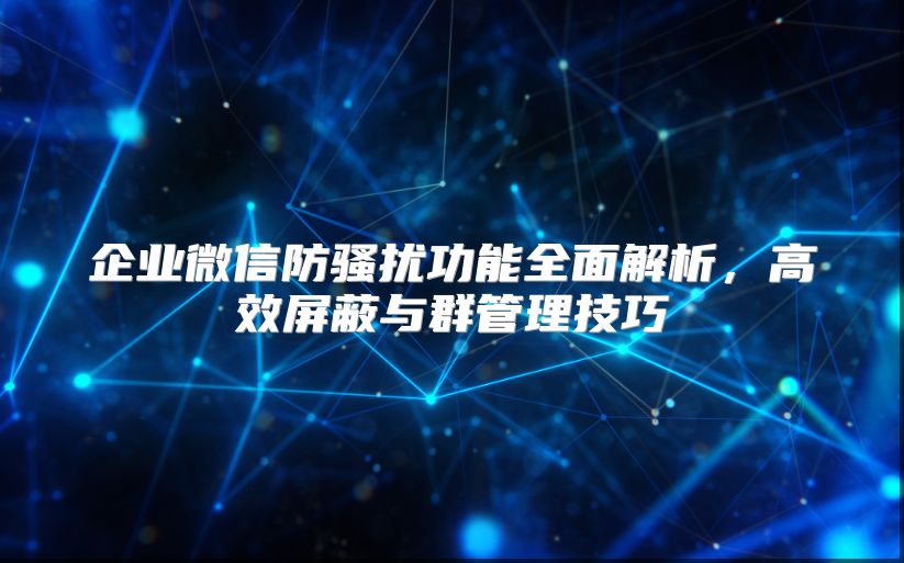 企业微信防骚扰功能全面解析，高效屏蔽与群管理技巧