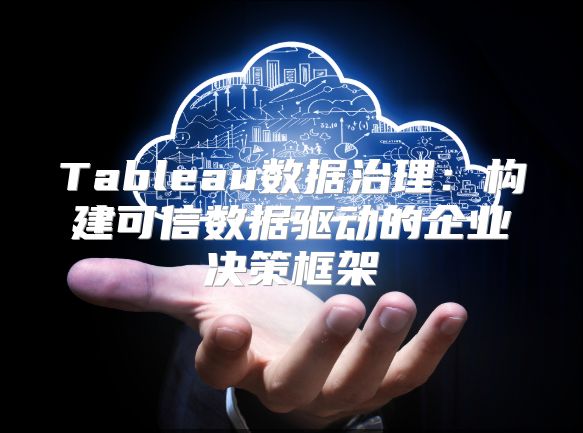 Tableau数据治理：构建可信数据驱动的企业决策框架