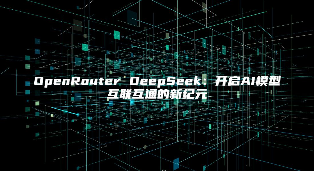 OpenRouter DeepSeek：开启AI模型互联互通的新纪元