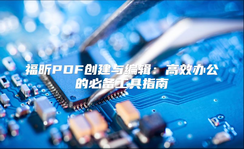 福昕PDF创建与编辑：高效办公的必备工具指南