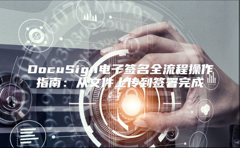 DocuSign电子签名全流程操作指南：从文件上传到签署完成