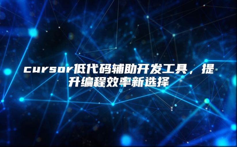 cursor低代码辅助开发工具，提升编程效率新选择