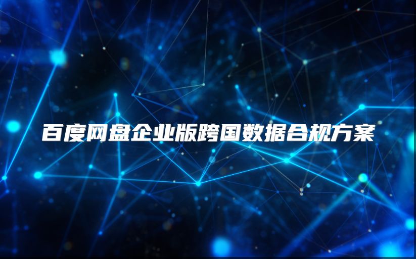 百度网盘企业版跨国数据合规方案