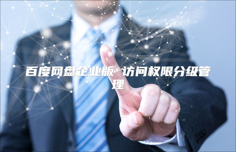 百度网盘企业版 访问权限分级管理