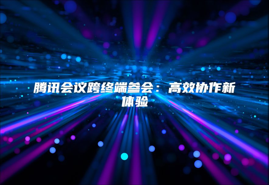 腾讯会议跨终端参会：高效协作新体验