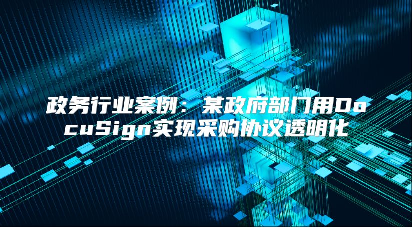 政务行业案例：某政府部门用DocuSign实现采购协议透明化
