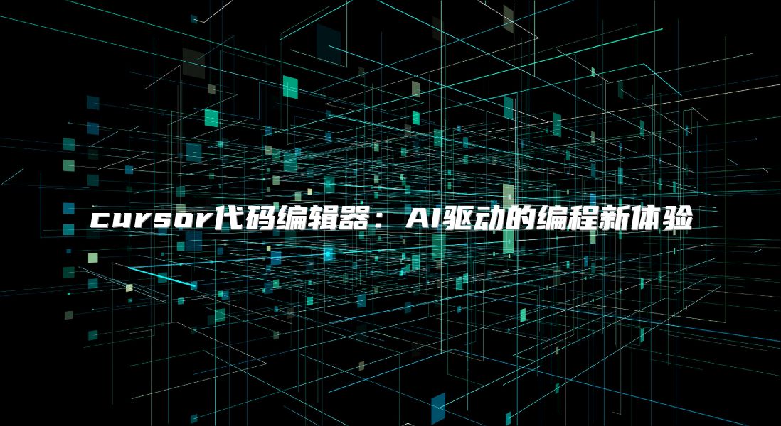 cursor代码编辑器：AI驱动的编程新体验