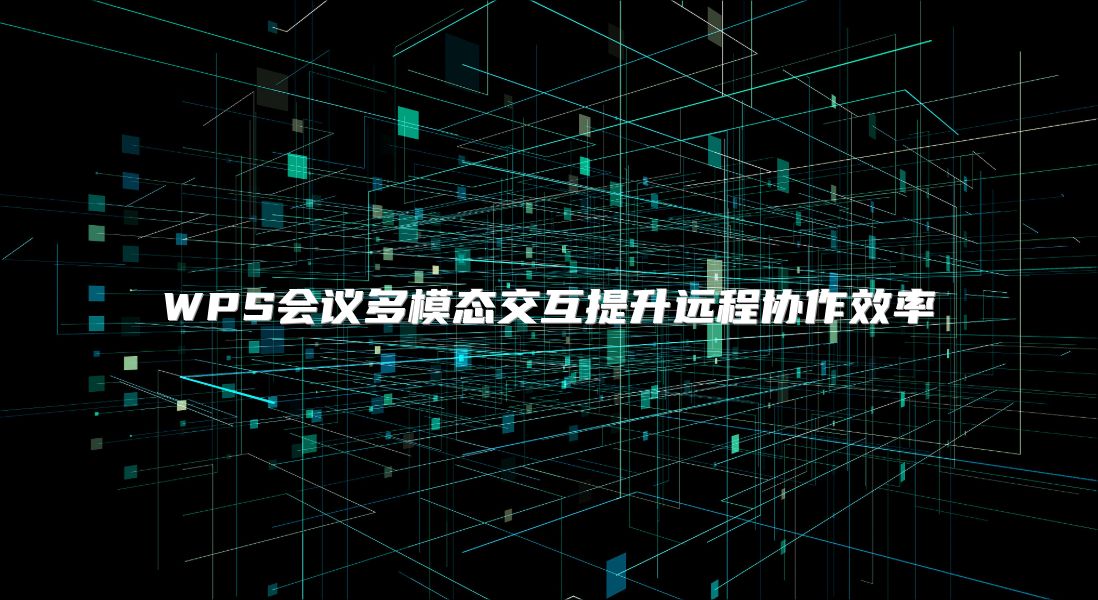 WPS会议多模态交互提升远程协作效率