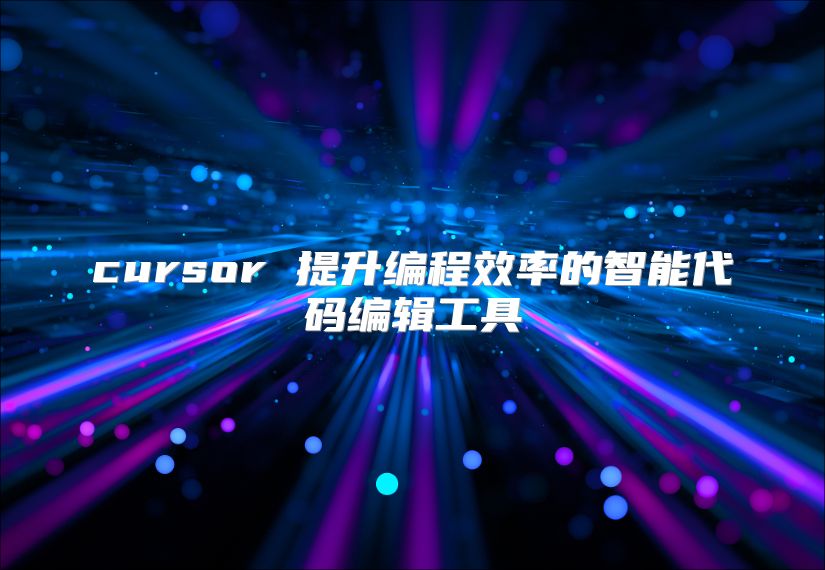 cursor 提升编程效率的智能代码编辑工具