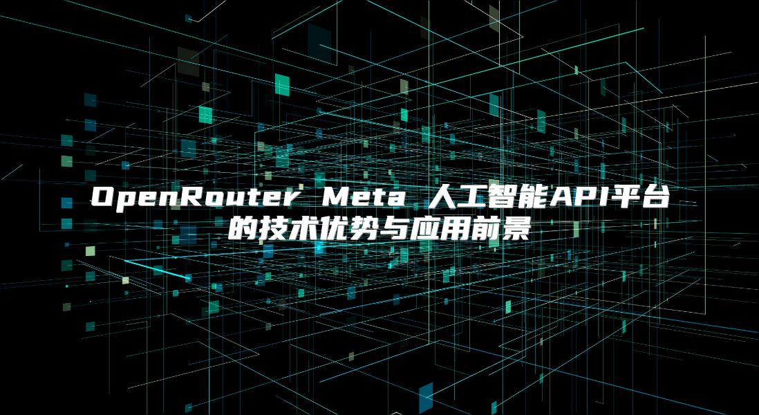 OpenRouter Meta 人工智能API平台的技术优势与应用前景