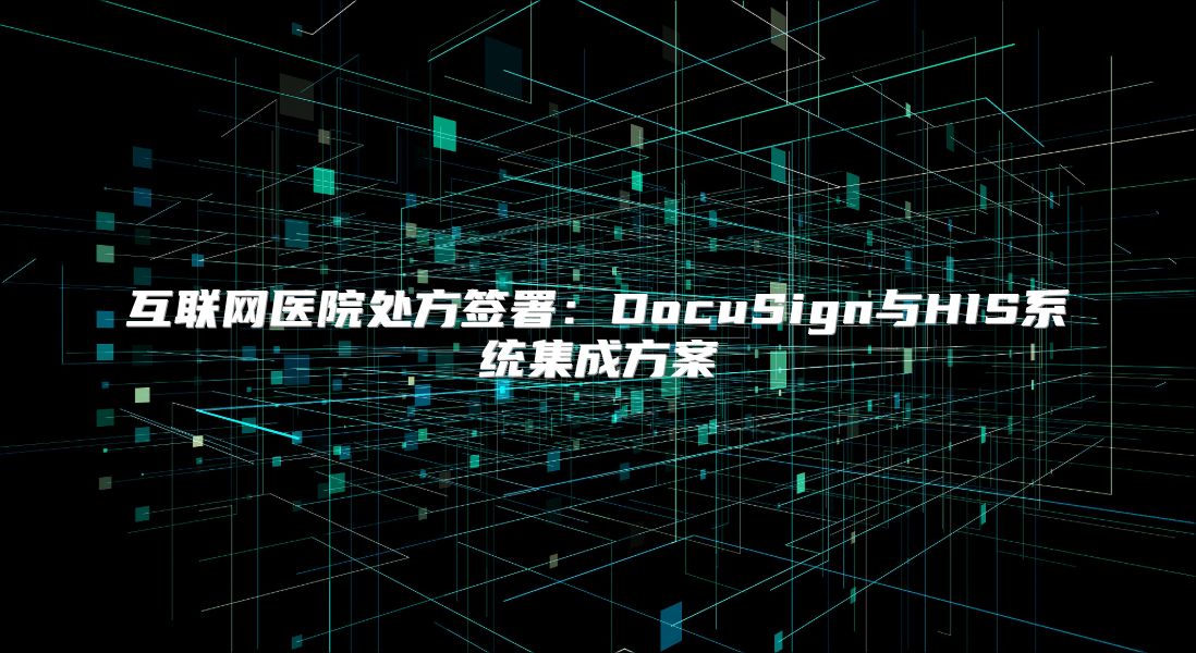 互联网医院处方签署：DocuSign与HIS系统集成方案