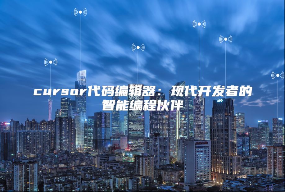 cursor代码编辑器：现代开发者的智能编程伙伴
