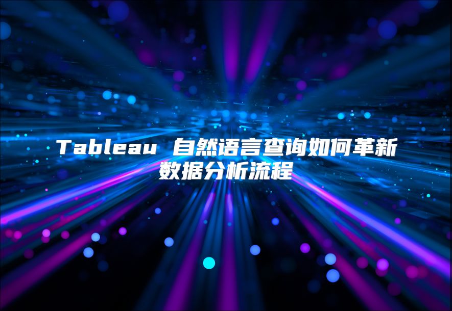 Tableau 自然语言查询如何革新数据分析流程