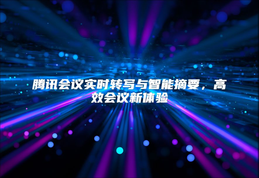 腾讯会议实时转写与智能摘要，高效会议新体验
