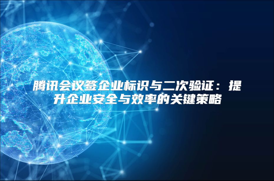 腾讯会议签企业标识与二次验证：提升企业安全与效率的关键策略