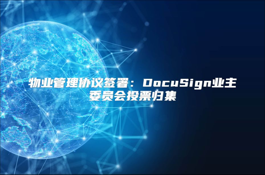 物业管理协议签署：DocuSign业主委员会投票归集
