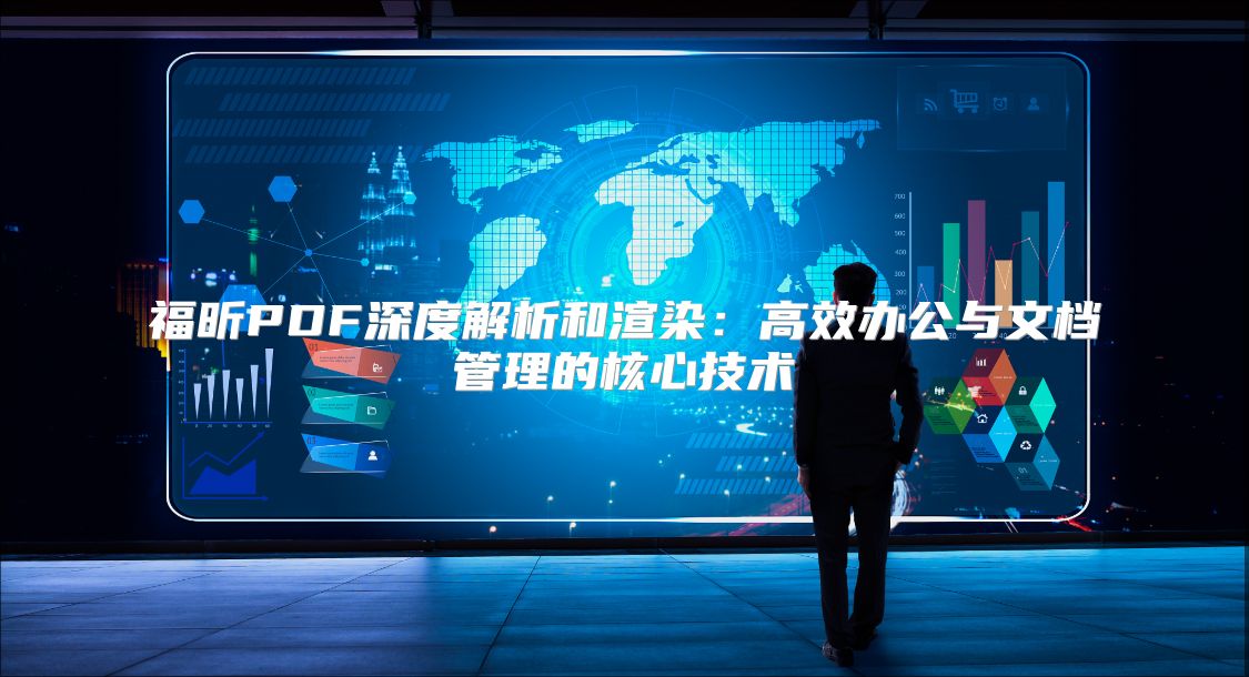 福昕PDF深度解析和渲染：高效办公与文档管理的核心技术