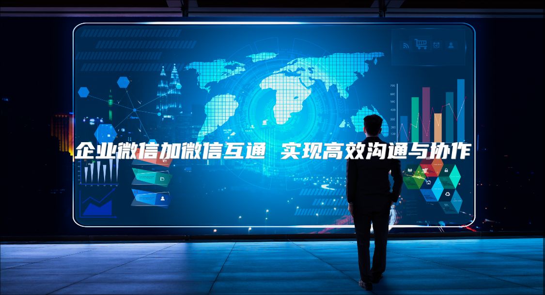 企业微信加微信互通 实现高效沟通与协作