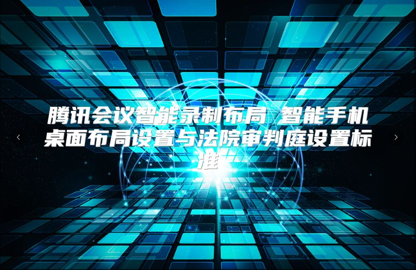 腾讯会议智能录制布局 智能手机桌面布局设置与法院审判庭设置标准