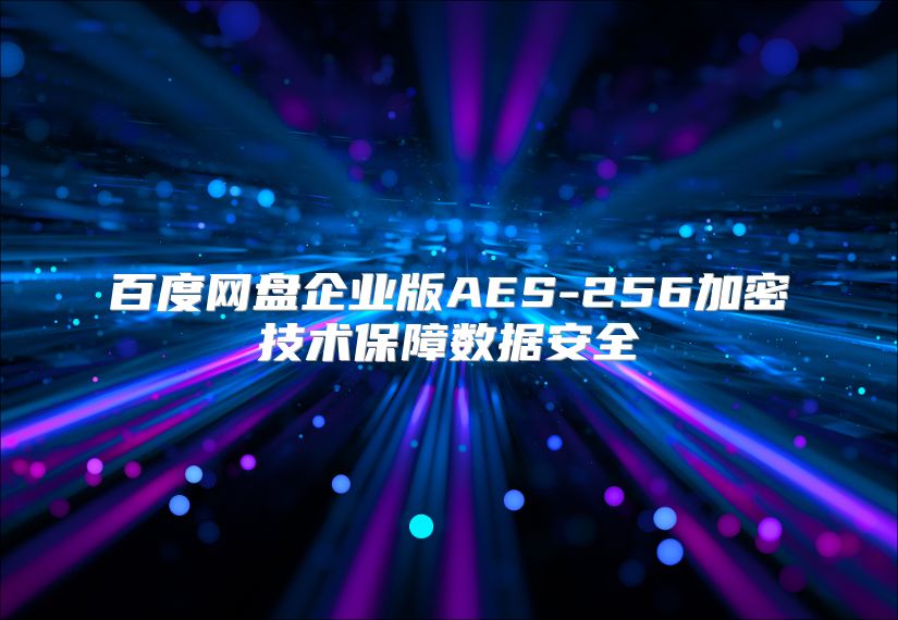 百度网盘企业版AES-256加密技术保障数据安全