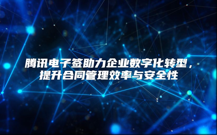 腾讯电子签助力企业数字化转型，提升合同管理效率与安全性