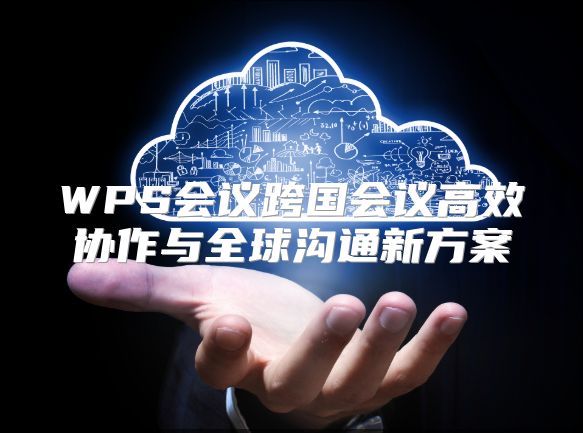 WPS会议跨国会议高效协作与全球沟通新方案