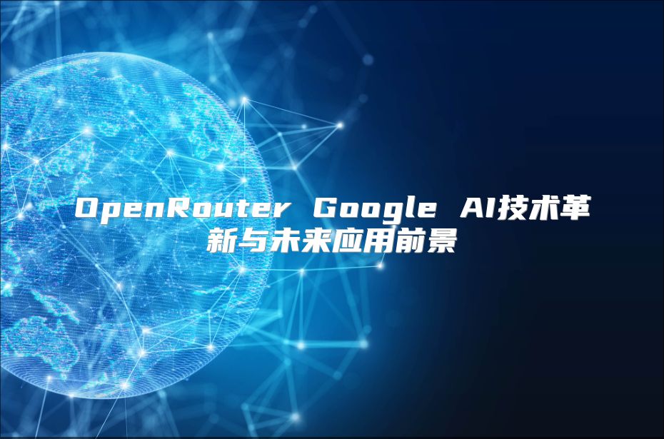 OpenRouter Google AI技术革新与未来应用前景