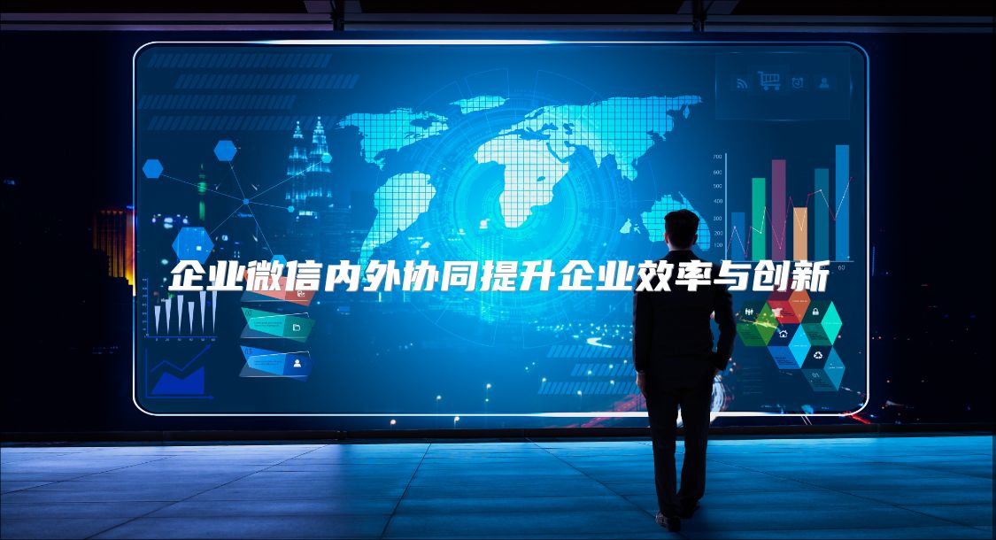 企业微信内外协同提升企业效率与创新