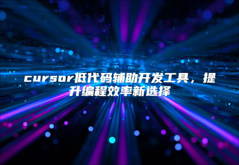 cursor低代码辅助开发工具，提升编程效率新选择