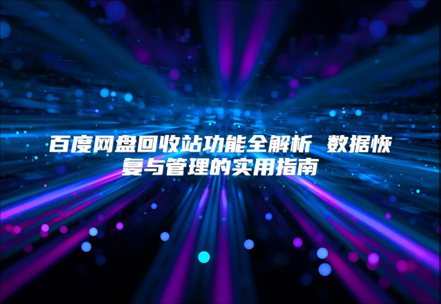 百度网盘回收站功能全解析 数据恢复与管理的实用指南